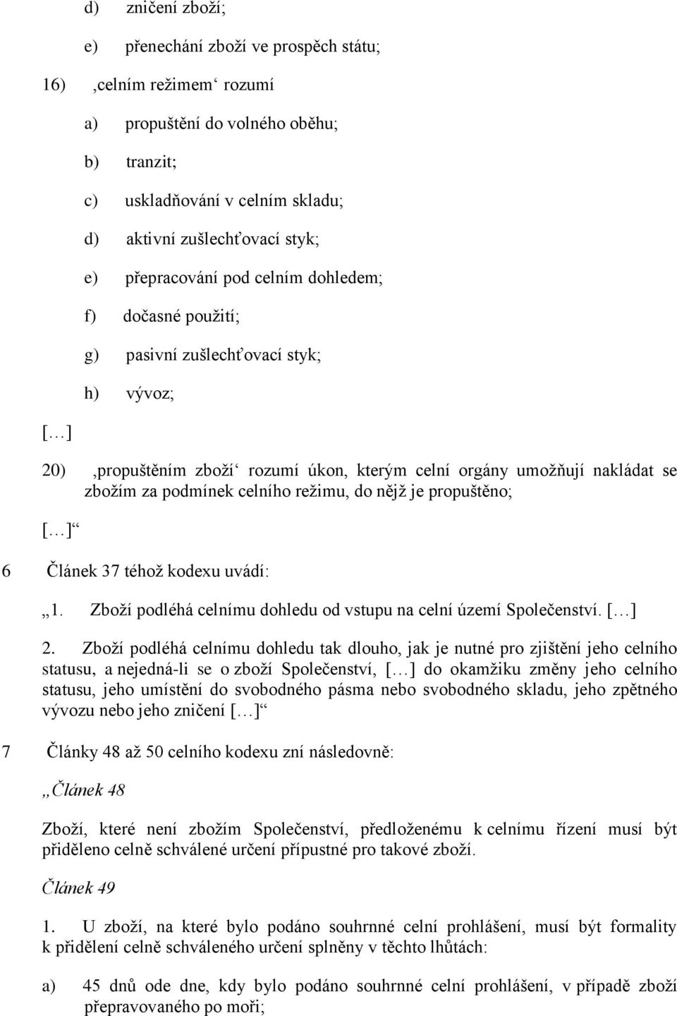 režimu, do nějž je propuštěno; [ ] 6 Článek 37 téhož kodexu uvádí: 1. Zboží podléhá celnímu dohledu od vstupu na celní území Společenství. [ ] 2.