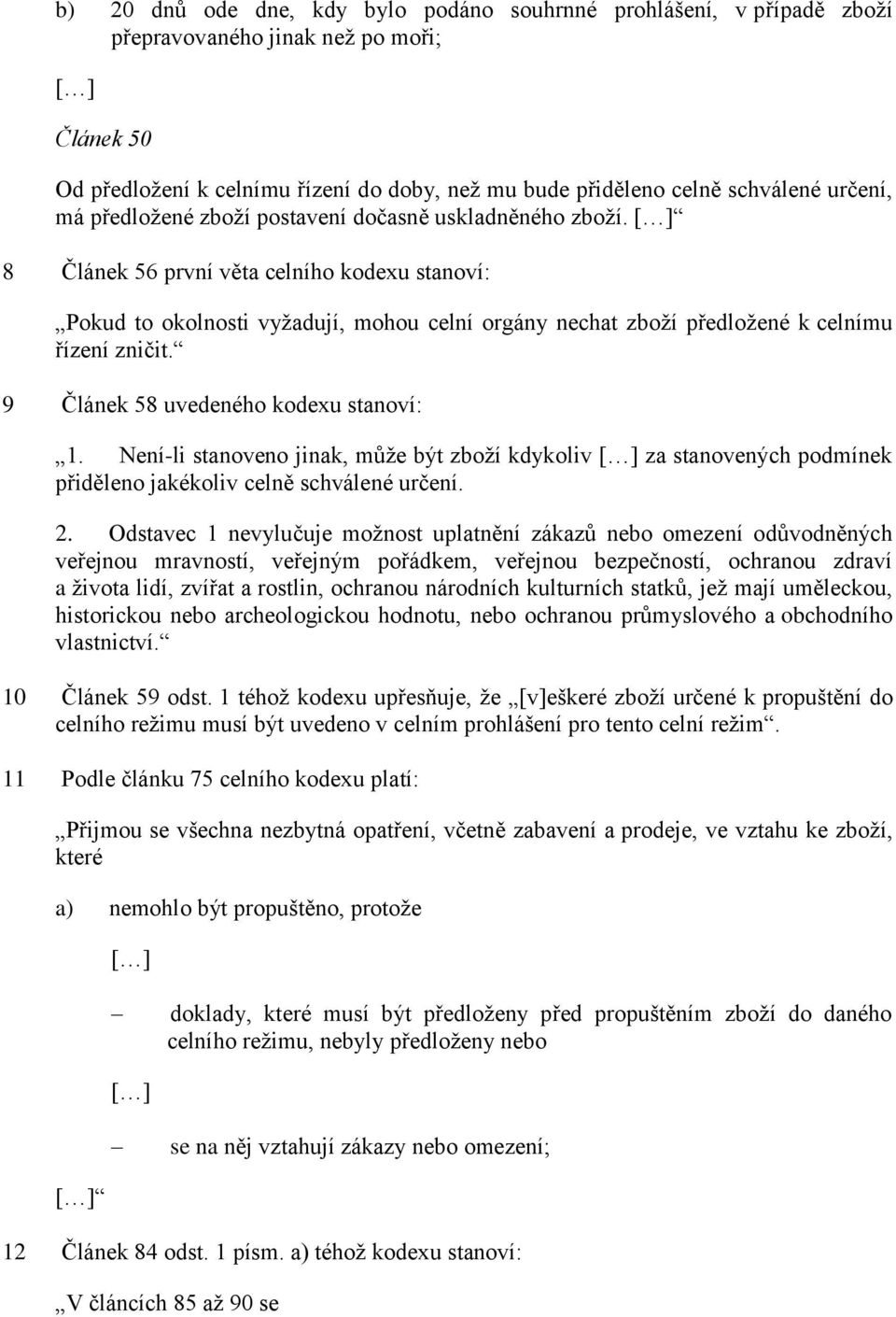 [ ] 8 Článek 56 první věta celního kodexu stanoví: Pokud to okolnosti vyžadují, mohou celní orgány nechat zboží předložené k celnímu řízení zničit. 9 Článek 58 uvedeného kodexu stanoví: 1.