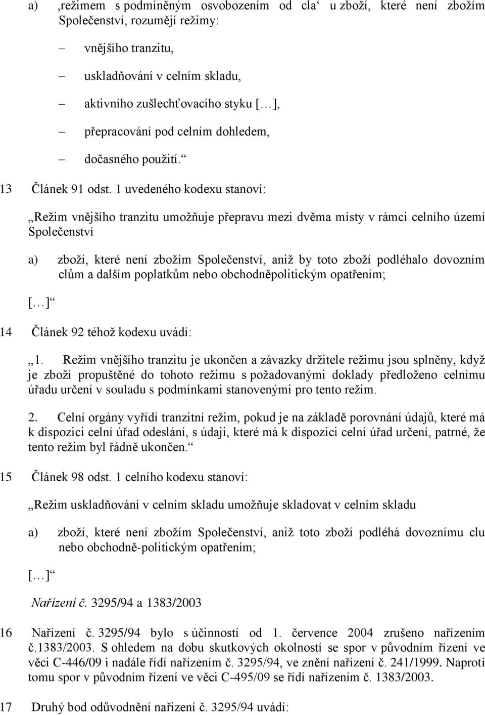 1 uvedeného kodexu stanoví: Režim vnějšího tranzitu umožňuje přepravu mezi dvěma místy v rámci celního území Společenství a) zboží, které není zbožím Společenství, aniž by toto zboží podléhalo