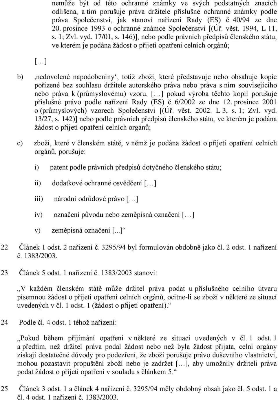 146)], nebo podle právních předpisů členského státu, ve kterém je podána žádost o přijetí opatření celních orgánů; [ ] b),nedovolené napodobeniny, totiž zboží, které představuje nebo obsahuje kopie