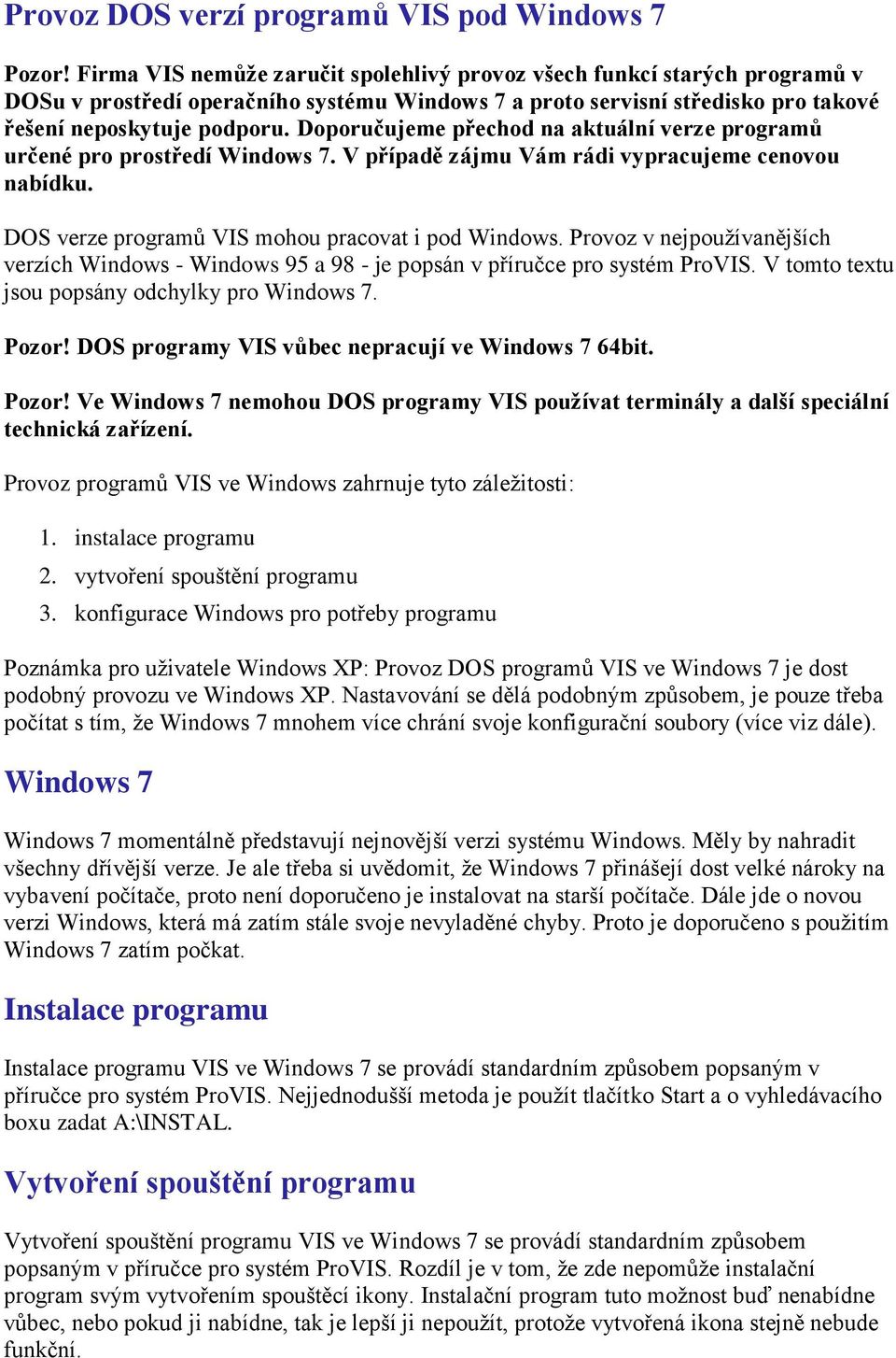 Doporučujeme přechod na aktuální verze programů určené pro prostředí Windows 7. V případě zájmu Vám rádi vypracujeme cenovou nabídku. DOS verze programů VIS mohou pracovat i pod Windows.