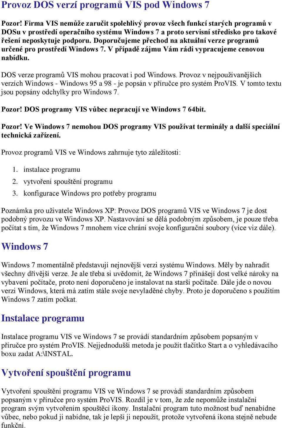 Doporučujeme přechod na aktuální verze programů určené pro prostředí Windows 7. V případě zájmu Vám rádi vypracujeme cenovou nabídku. DOS verze programů VIS mohou pracovat i pod Windows.