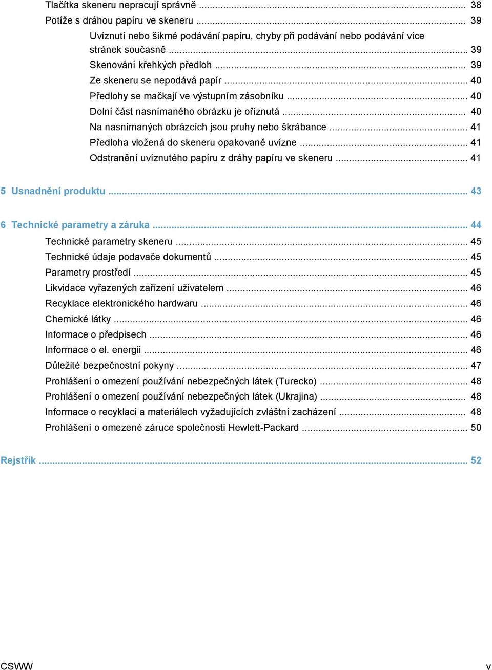 .. 40 Na nasnímaných obrázcích jsou pruhy nebo škrábance... 41 Předloha vložená do skeneru opakovaně uvízne... 41 Odstranění uvíznutého papíru z dráhy papíru ve skeneru... 41 5 Usnadnění produktu.