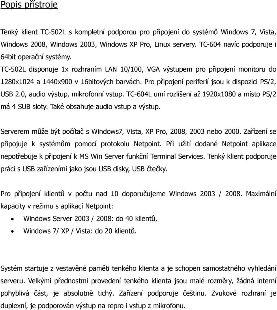 Pro připojení periferií jsou k dispozici PS/2, USB 2.0, audio výstup, mikrofonní vstup. TC-604L umí rozlišení až 1920x1080 a místo PS/2 má 4 SUB sloty. Také obsahuje audio vstup a výstup.