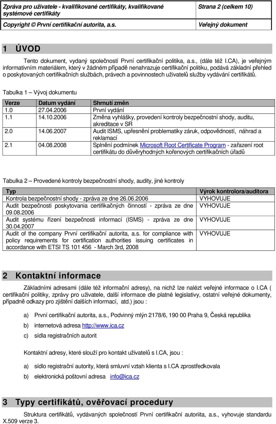 vydávání certifikátů. Tabulka 1 Vývj dkumentu Verze Datum vydání Shrnutí změn 1.0 27.04.2006 První vydání 1.1 14.10.2006 Změna vyhlášky, prvedení kntrly bezpečnstní shdy, auditu, akreditace v SR 2.