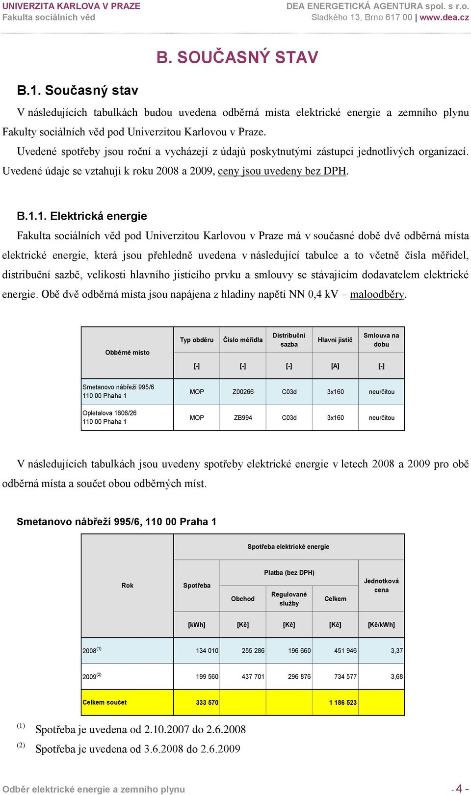 1. Elektrická energie pod Univerzitou Karlovou v Praze má v současné době dvě odběrná místa elektrické energie, která jsou přehledně uvedena v následující tabulce a to včetně čísla měřidel,