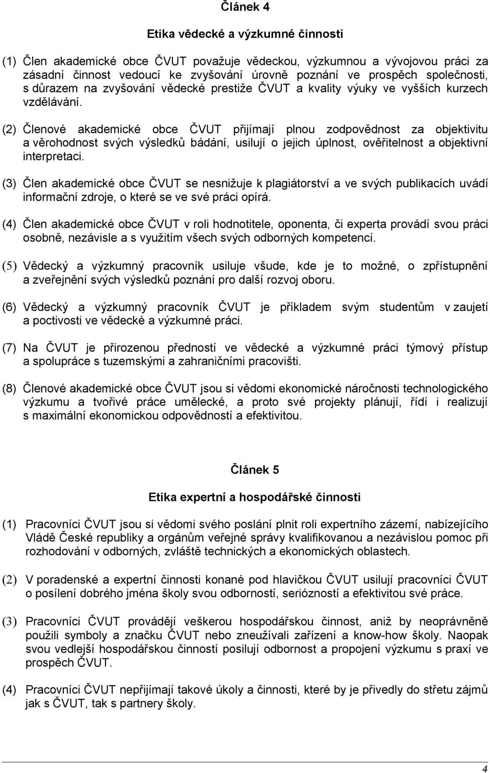 (2) Členové akademické obce ČVUT přijímají plnou zodpovědnost za objektivitu a věrohodnost svých výsledků bádání, usilují o jejich úplnost, ověřitelnost a objektivní interpretaci.