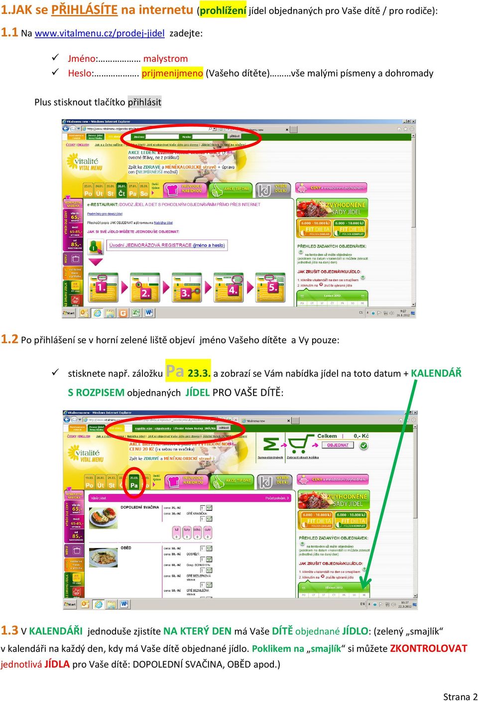 záložku jméno Vašeho dítěte a Vy pouze: Pa 23.3. a zobrazí se Vám nabídka jídel na toto datum + KALENDÁŘ S ROZPISEM objednaných JÍDEL PRO VAŠE DÍTĚ: 1.