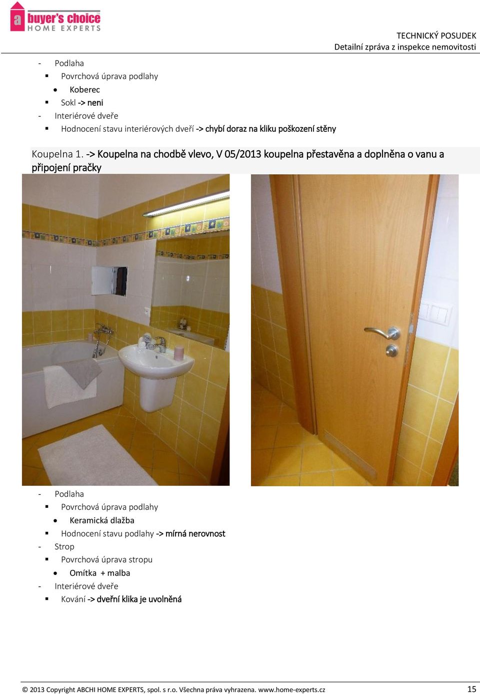 -> Koupelna na chodbě vlevo, V 05/2013 koupelna přestavěna a doplněna o vanu a připojení pračky - Podlaha Povrchová úprava podlahy
