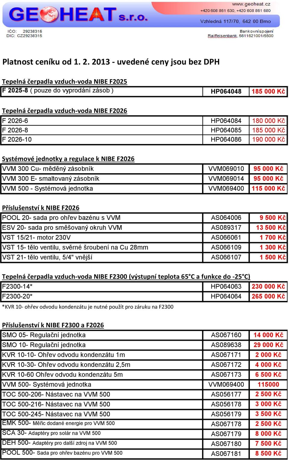 F 2026-8 HP064085 185 000 Kč F 2026-10 HP064086 190 000 Kč Systémové jednotky a regulace k NIBE F2026 VVM 300 Cu- měděný zásobník VVM069010 95 000 Kč VVM 300 E- smaltovaný zásobník VVM069014 95 000