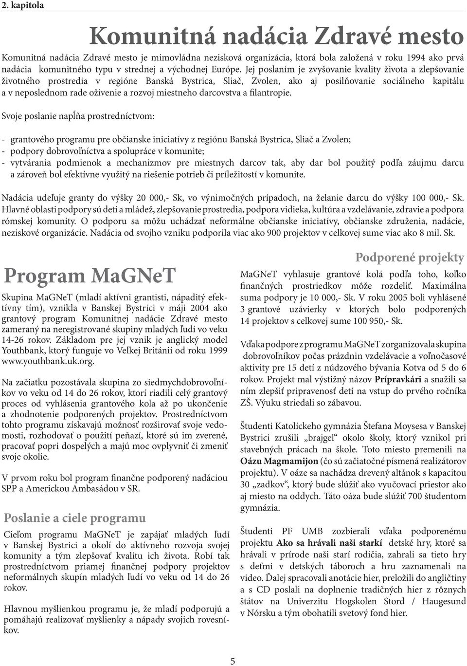 Jej poslaním je zvyšovanie kvality života a zlepšovanie životného prostredia v regióne Banská Bystrica, Sliač, Zvolen, ako aj posilňovanie sociálneho kapitálu a v neposlednom rade oživenie a rozvoj