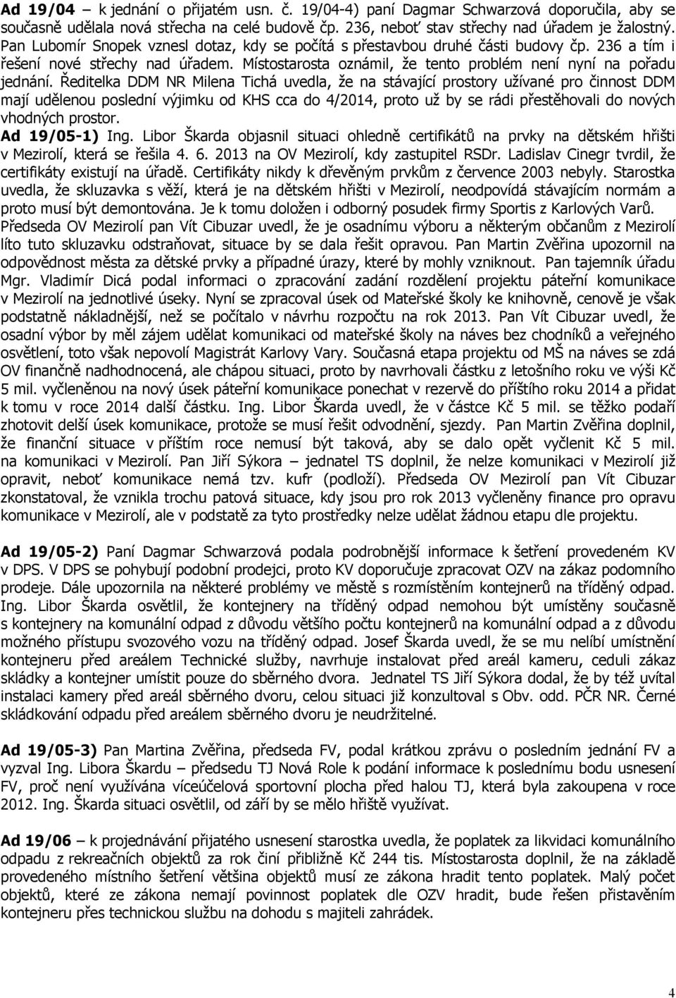 Ředitelka DDM NR Milena Tichá uvedla, že na stávající prostory užívané pro činnost DDM mají udělenou poslední výjimku od KHS cca do 4/2014, proto už by se rádi přestěhovali do nových vhodných prostor.