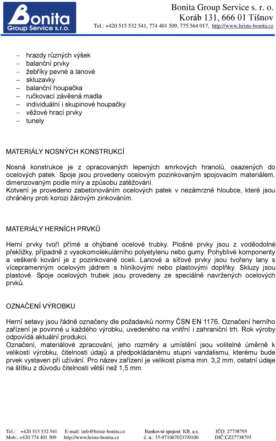 Spoje jsou provedeny ocelovým pozinkovaným spojovacím materiálem, dimenzovaným podle míry a způsobu zatěžování.