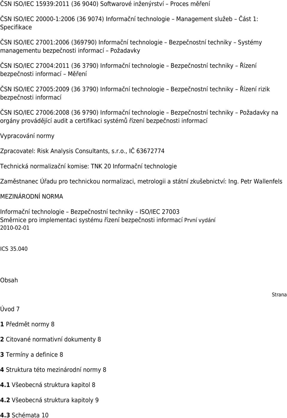 informací Měření ČSN ISO/IEC 27005:2009 (36 3790) Informační technologie Bezpečnostní techniky Řízení rizik bezpečnosti informací ČSN ISO/IEC 27006:2008 (36 9790) Informační technologie Bezpečnostní