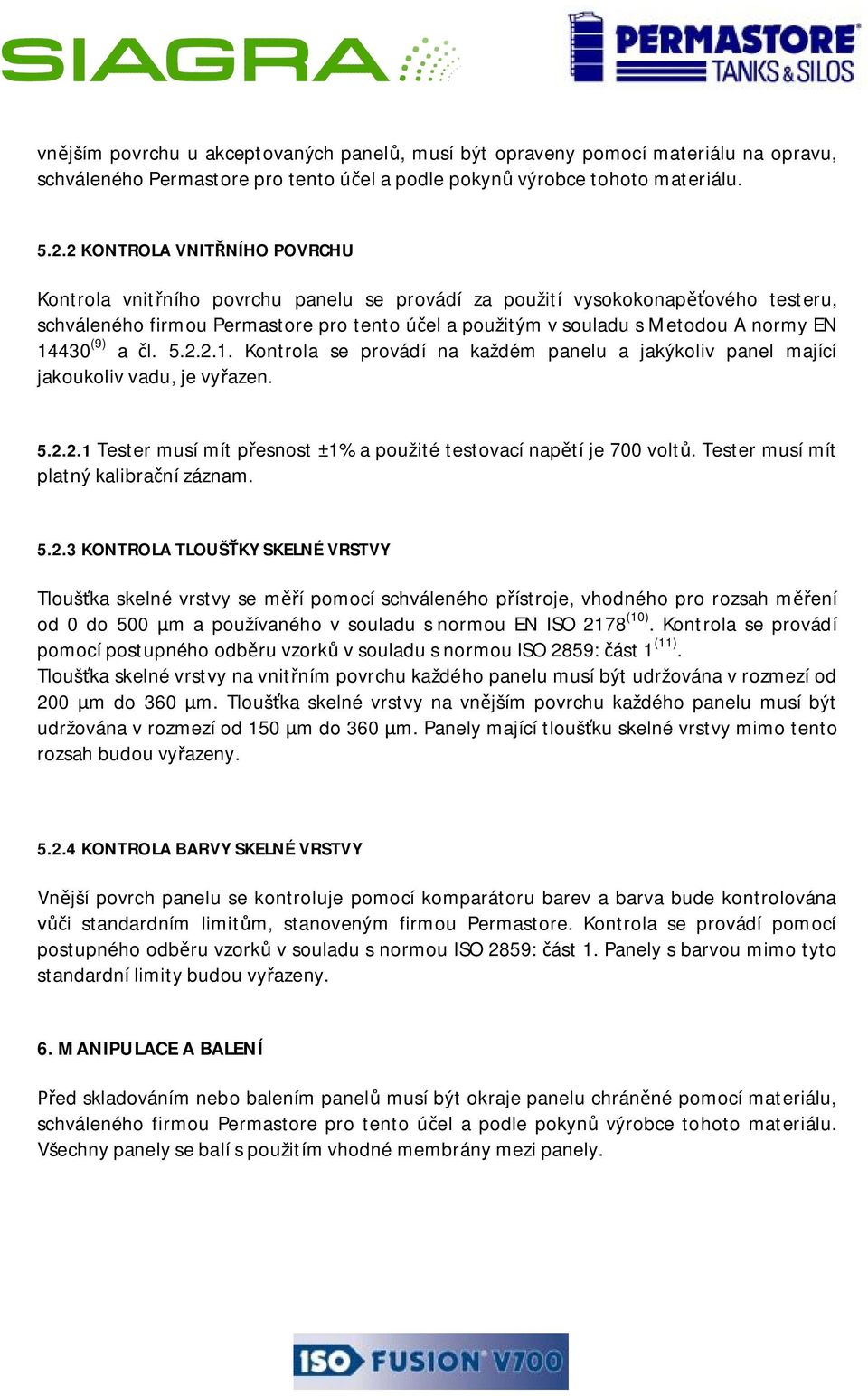 14430 (9) a čl. 5.2.2.1. Kontrola se provádí na každém panelu a jakýkoliv panel mající jakoukoliv vadu, je vyřazen. 5.2.2.1 Tester musí mít přesnost ±1% a použité testovací napětí je 700 voltů.