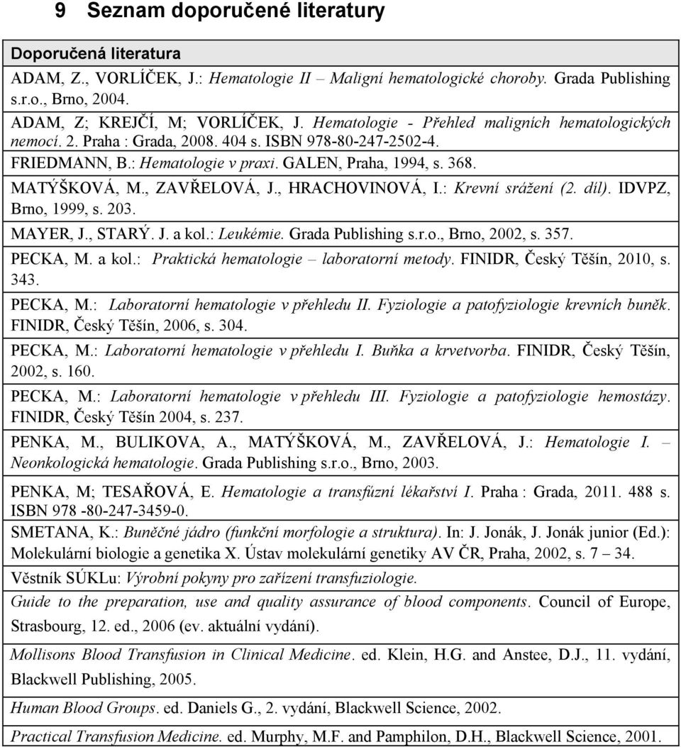 , ZAVELOVÁ, J., HRACHOVINOVÁ, I.: Krevní srážení (2. díl). IDVPZ, Brno, 1999, s. 203. MAYER, J., STARÝ. J. a kol.: Leukémie. Grada Publishing s.r.o., Brno, 2002, s. 357. PECKA, M. a kol.: Praktická hematologie laboratorní metody.