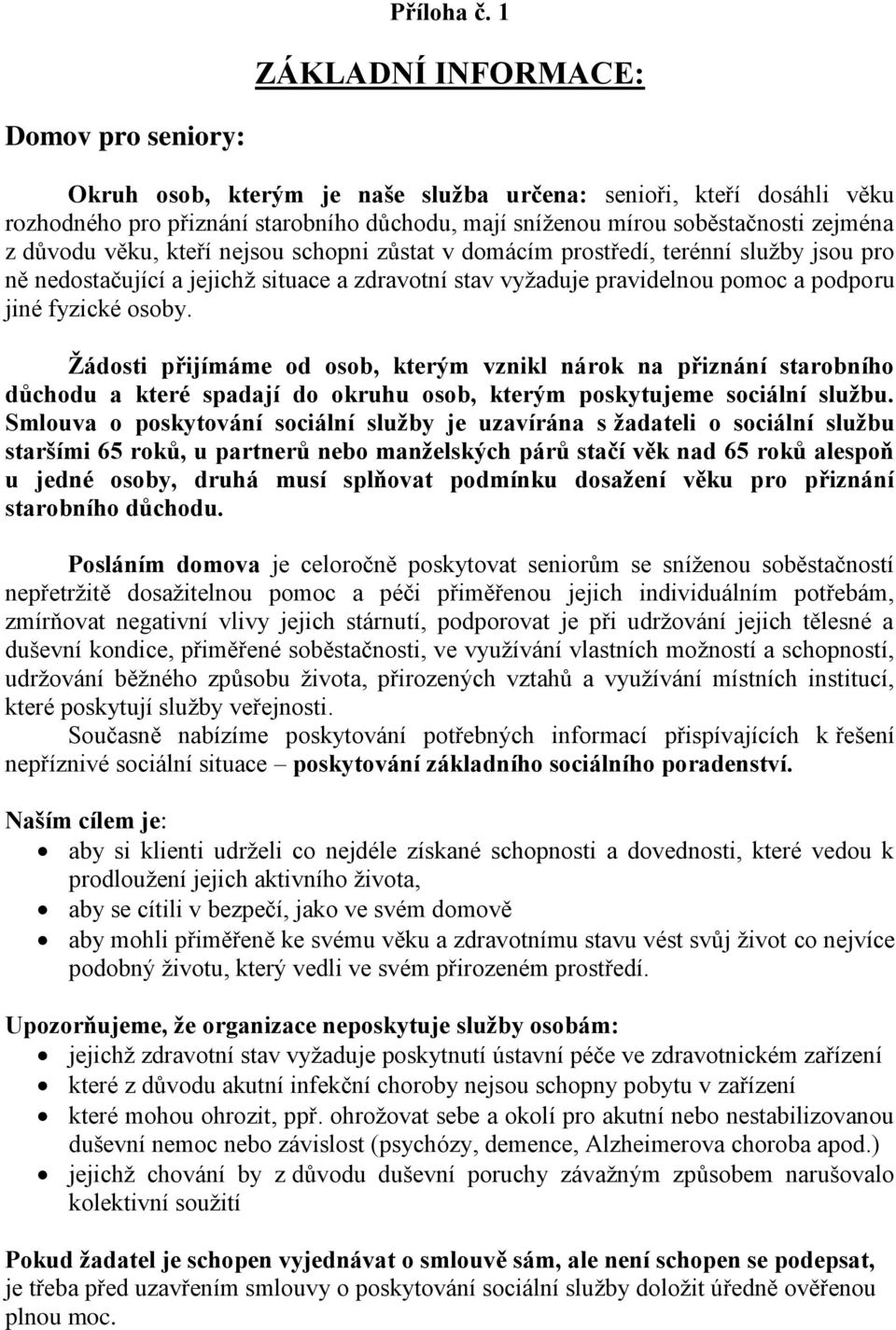 důvodu věku, kteří nejsou schopni zůstat v domácím prostředí, terénní služby jsou pro ně nedostačující a jejichž situace a zdravotní stav vyžaduje pravidelnou pomoc a podporu jiné fyzické osoby.