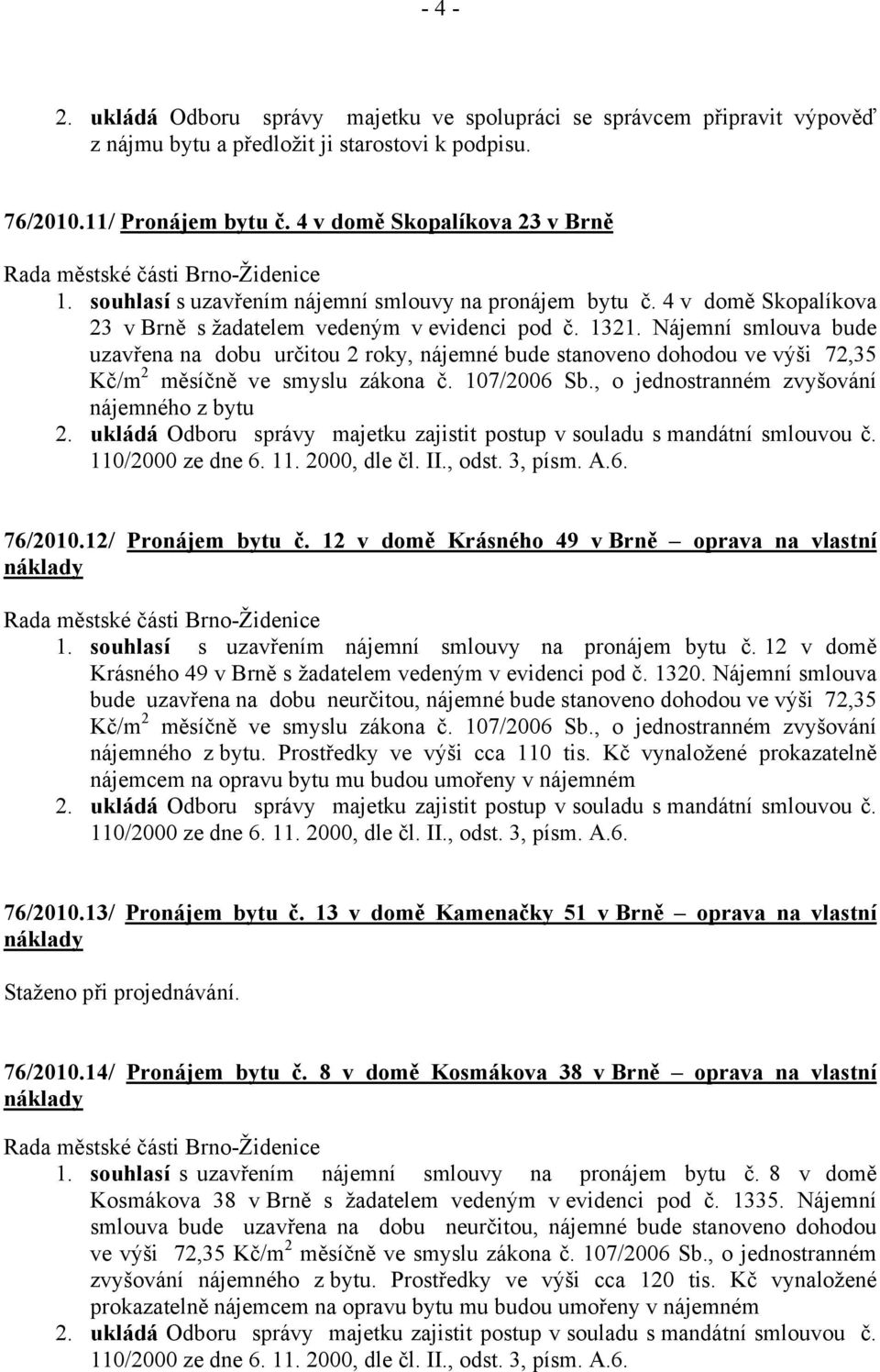 Nájemní smlouva bude uzavřena na dobu určitou 2 roky, nájemné bude stanoveno dohodou ve výši 72,35 Kč/m 2 měsíčně ve smyslu zákona č. 107/2006 Sb., o jednostranném zvyšování nájemného z bytu 2.