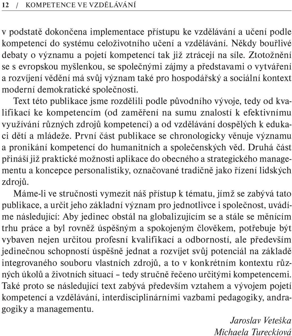 Ztotožnění se s evropskou myšlenkou, se společnými zájmy a představami o vytváření a rozvíjení vědění má svůj význam také pro hospodářský a sociální kontext moderní demokratické společnosti.