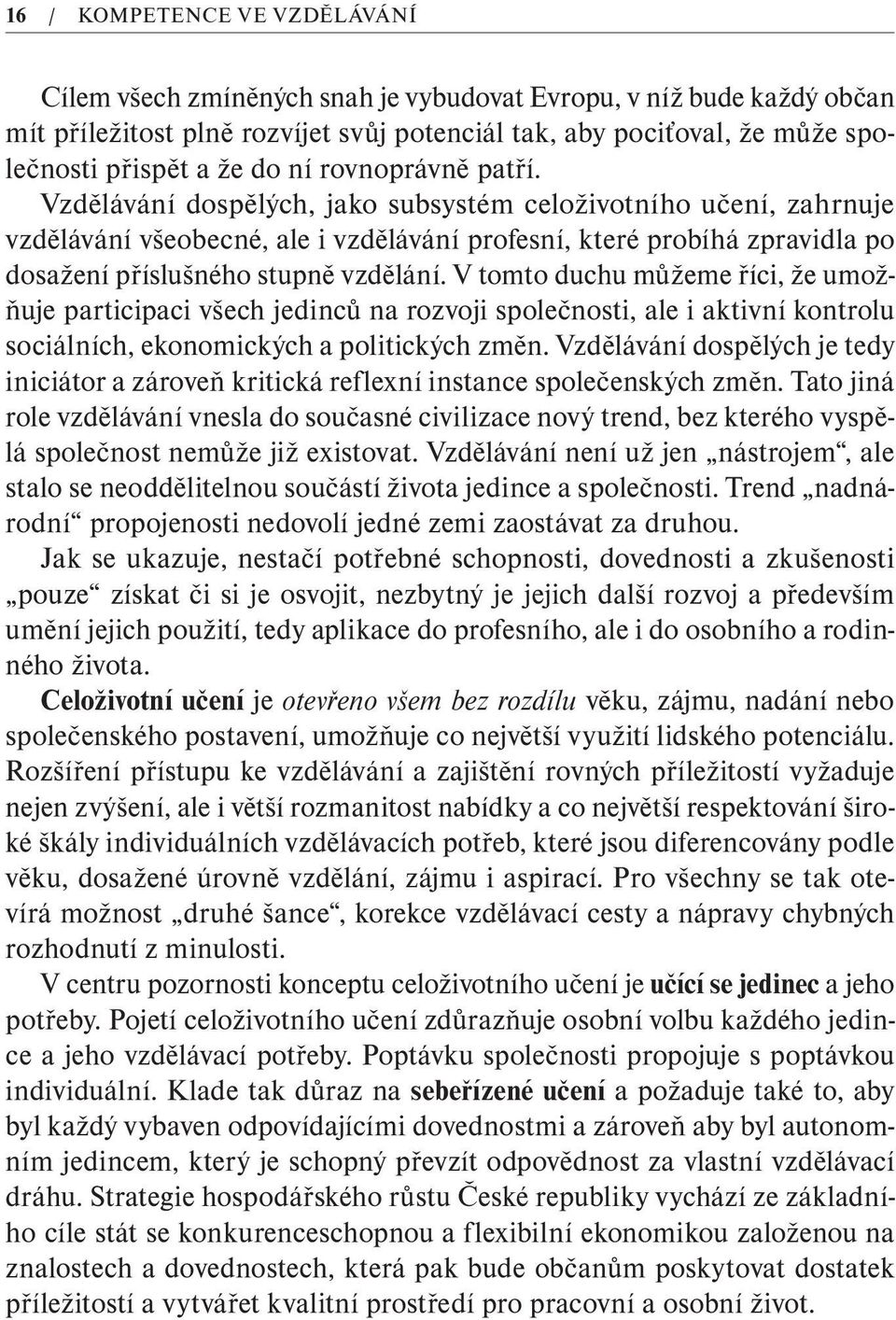 Vzdělávání dospělých, jako subsystém celoživotního učení, zahrnuje vzdělávání všeobecné, ale i vzdělávání profesní, které probíhá zpravidla po dosažení příslušného stupně vzdělání.