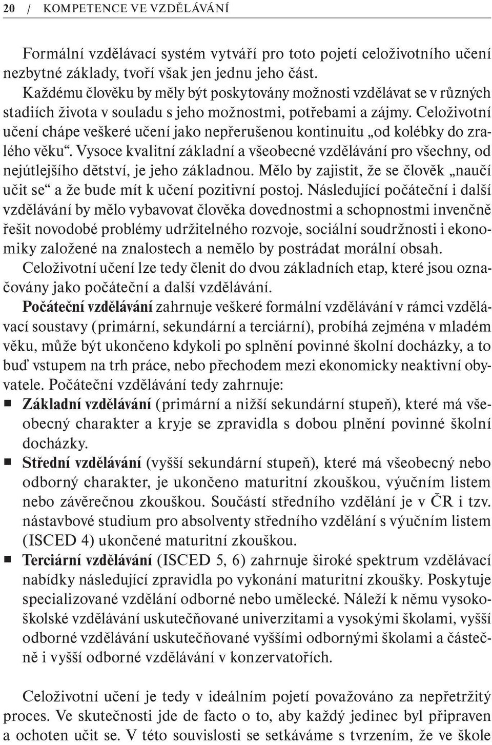 Celoživotní učení chápe veškeré učení jako nepřerušenou kontinuitu od kolébky do zralého věku. Vysoce kvalitní základní a všeobecné vzdělávání pro všechny, od nejútlejšího dětství, je jeho základnou.