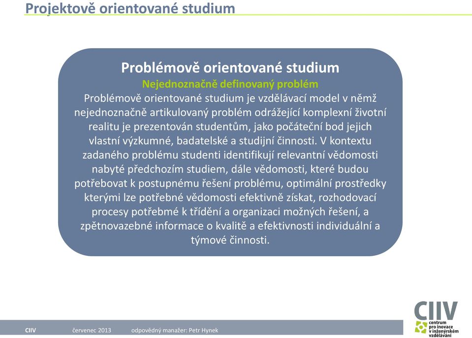 V kontextu zadaného problému studenti identifikují relevantní vědomosti nabyté předchozím studiem, dále vědomosti, které budou potřebovat k postupnému řešení problému,