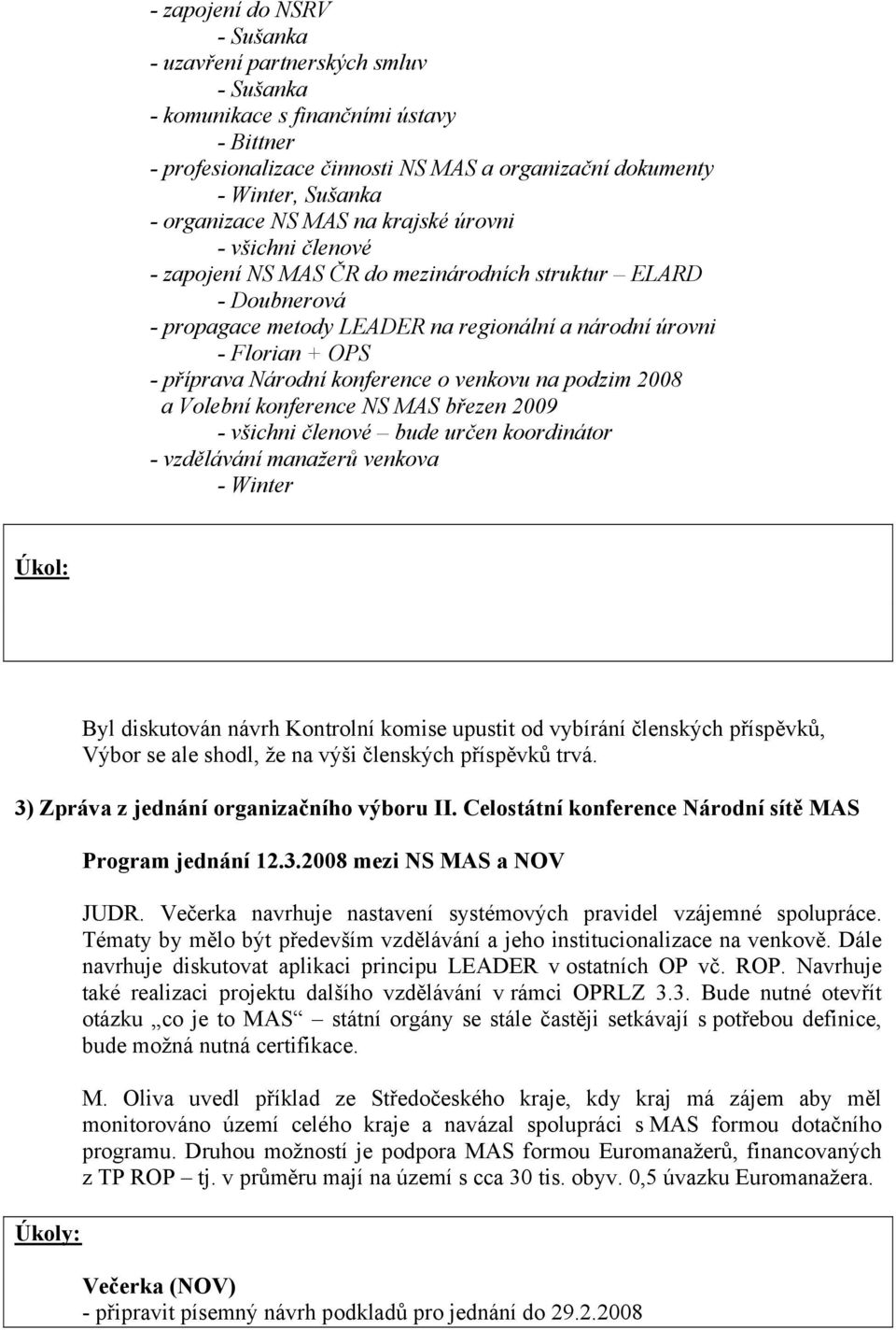 příprava Národní konference o venkovu na podzim 2008 a Volební konference NS MAS březen 2009 - všichni členové bude určen koordinátor - vzdělávání manažerů venkova - Winter Byl diskutován návrh