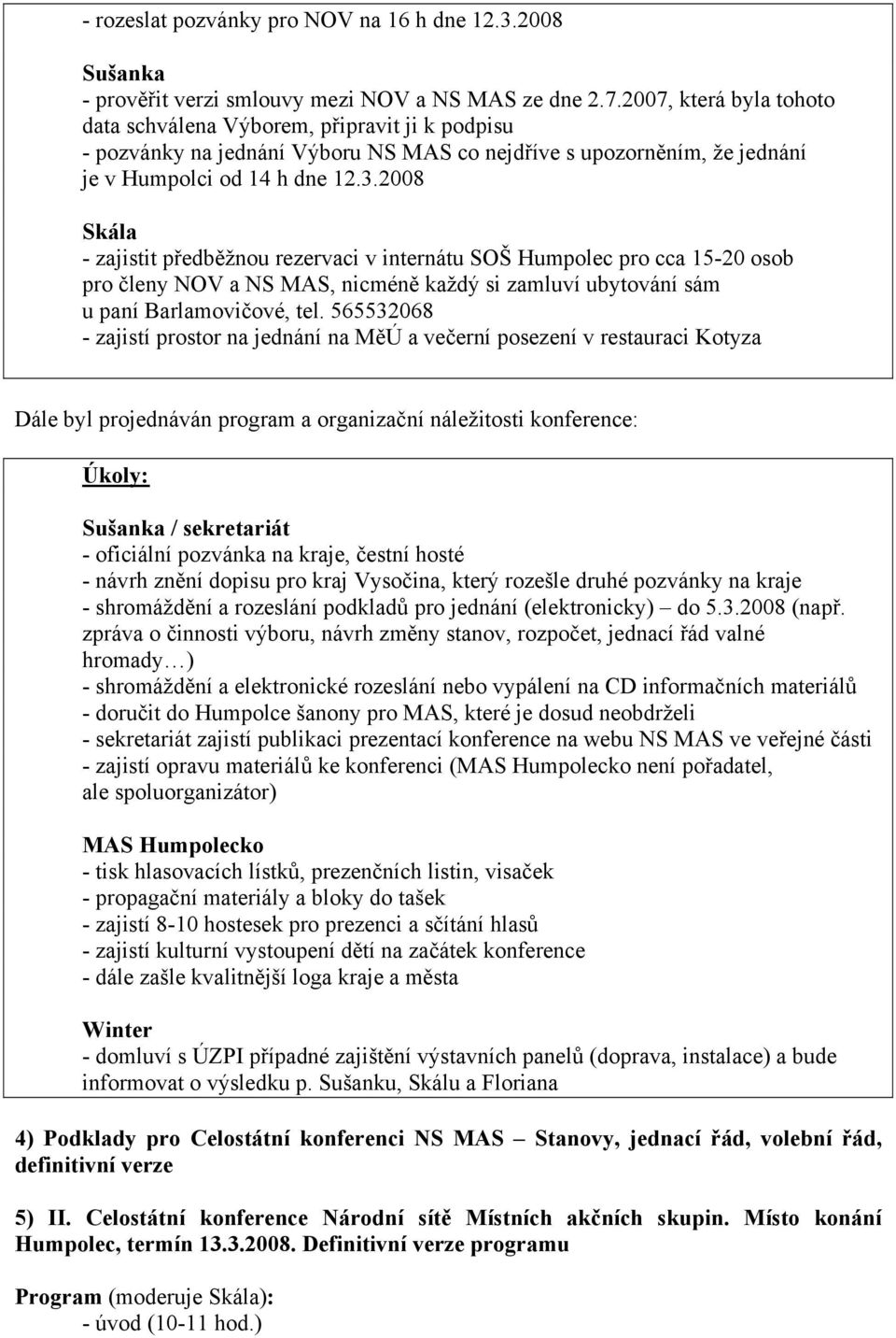 2008 Skála - zajistit předběžnou rezervaci v internátu SOŠ Humpolec pro cca 15-20 osob pro členy NOV a NS MAS, nicméně každý si zamluví ubytování sám u paní Barlamovičové, tel.