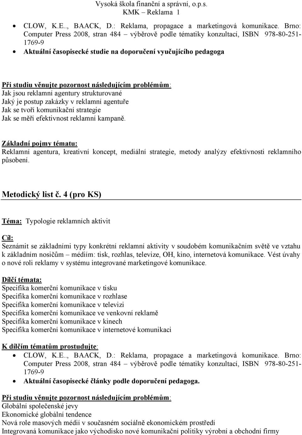 4 (pro KS) Téma: Typologie reklamních aktivit Seznámit se základními typy konkrétní reklamní aktivity v soudobém komunikačním světě ve vztahu k základním nosičům médiím: tisk, rozhlas, televize, OH,