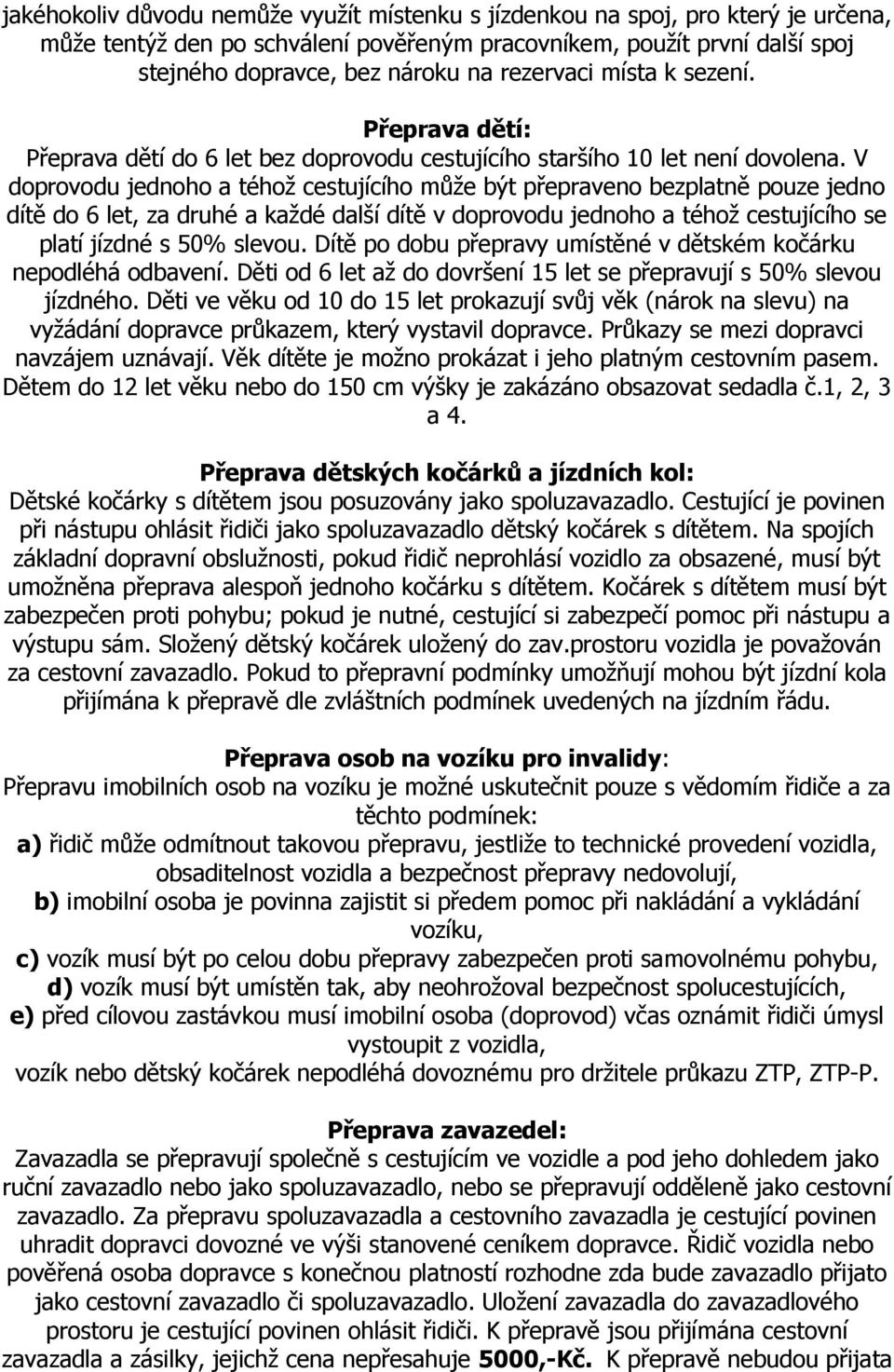 V doprovodu jednoho a téhož cestujícího může být přepraveno bezplatně pouze jedno dítě do 6 let, za druhé a každé další dítě v doprovodu jednoho a téhož cestujícího se platí jízdné s 50% slevou.