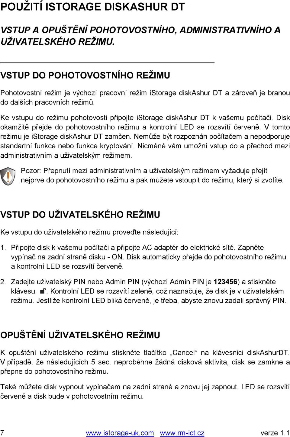 Ke vstupu do režimu pohotovosti připojte istorage diskashur DT k vašemu počítači. Disk okamžitě přejde do pohotovostního režimu a kontrolní LED se rozsvítí červeně.