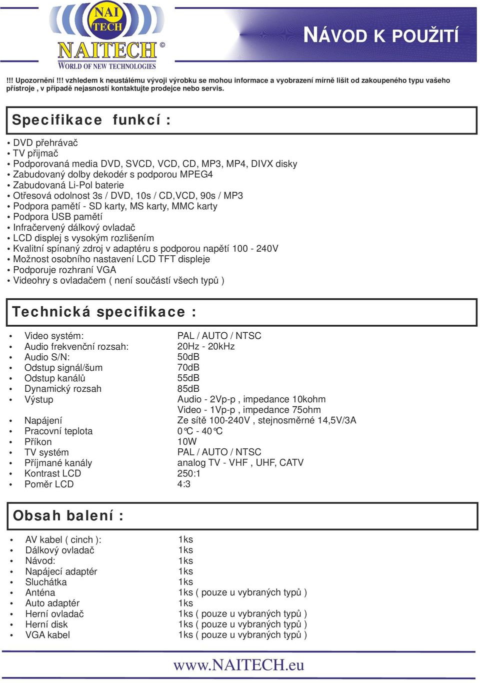 DVD, 10s / CD,VCD, 90s / MP3 Podpora pamětí - SD karty, MS karty, MMC karty Podpora USB pamětí Infračervený dálkový ovladač LCD displej s vysokým rozlišením Kvalitní spínaný zdroj v adaptéru s