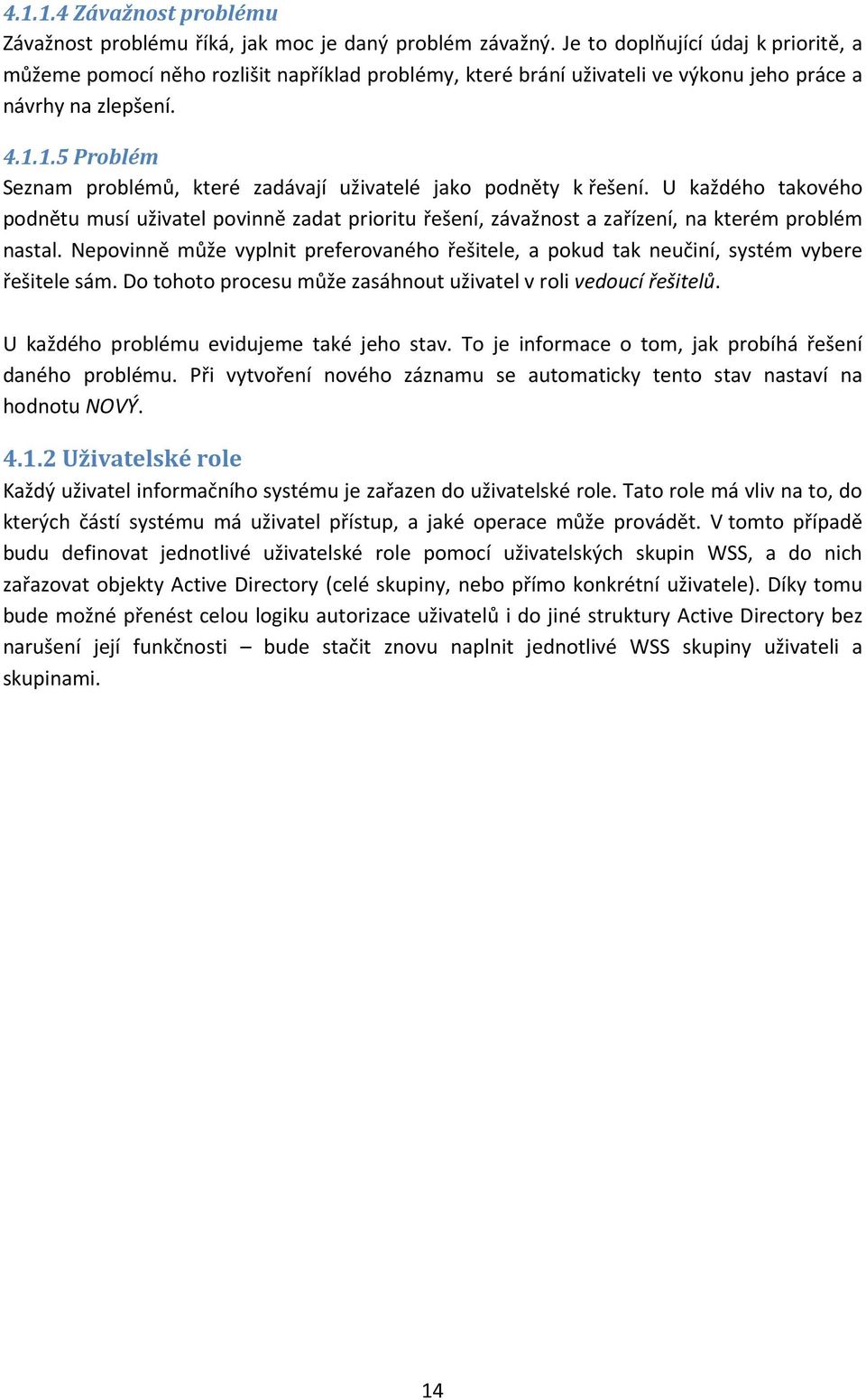 1.5 Problém Seznam problémů, které zadávají uživatelé jako podněty k řešení. U každého takového podnětu musí uživatel povinně zadat prioritu řešení, závažnost a zařízení, na kterém problém nastal.