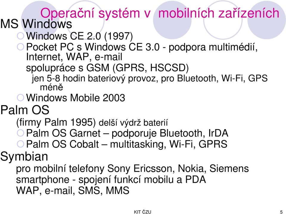 Wi-Fi, GPS méně Windows Mobile 2003 Palm OS (firmy Palm 1995) delší výdrž baterií Palm OS Garnet podporuje Bluetooth, IrDA Palm