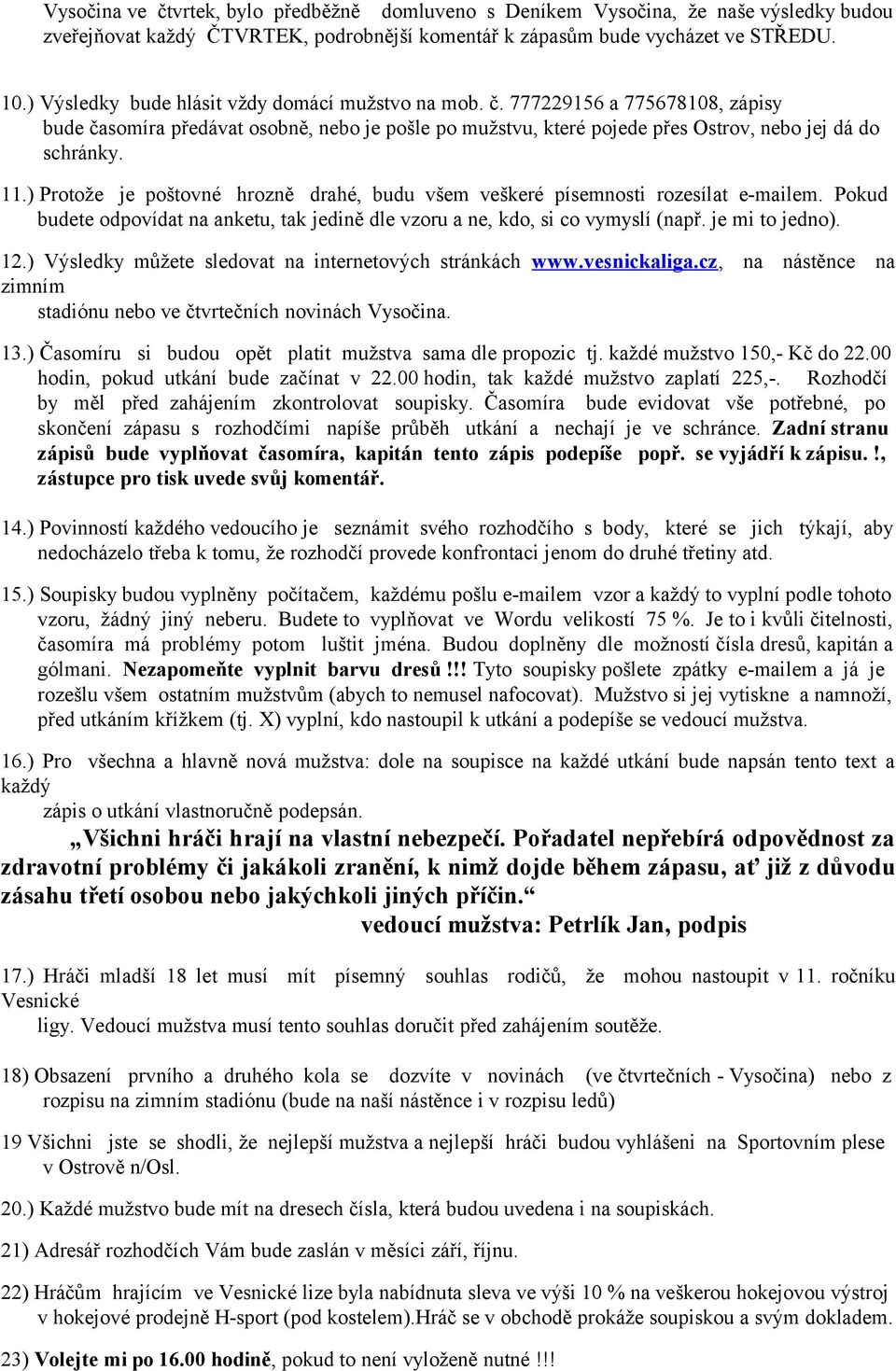 ) Protože je poštovné hrozně drahé, budu všem veškeré písemnosti rozesílat e-mailem. Pokud budete odpovídat na anketu, tak jedině dle vzoru a ne, kdo, si co vymyslí (např. je mi to jedno). 12.