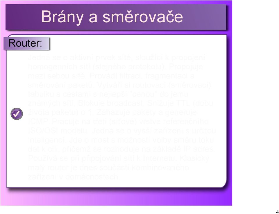 Snižuje TTL (dobu života paketu) o 1. Zahazuje pakety a generuje ICMP. Pracuje na třetí (síťové) vrstvě referenčního ISO/OSI modelu.