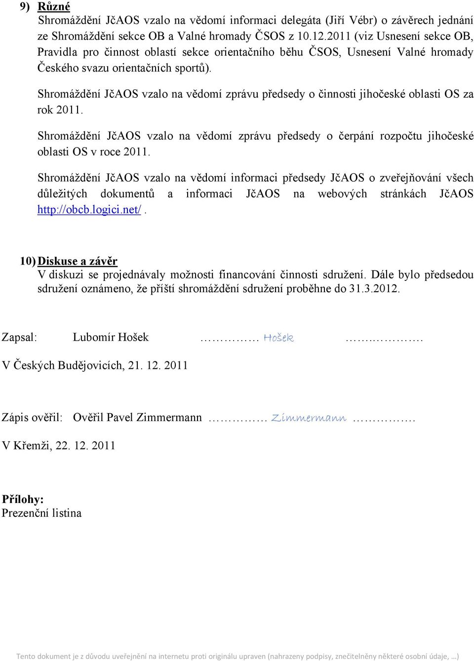 Shromáždění JčAOS vzalo na vědomí zprávu předsedy o činnosti jihočeské oblasti OS za rok 2011. Shromáždění JčAOS vzalo na vědomí zprávu předsedy o čerpání rozpočtu jihočeské oblasti OS v roce 2011.