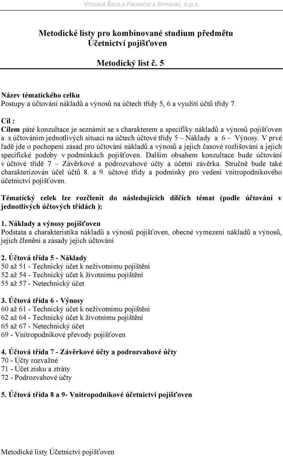 V prvé řadě jde o pochopení zásad pro účtování nákladů a výnosů a jejich časové rozlišování a jejich specifické podoby v podmínkách pojišťoven.