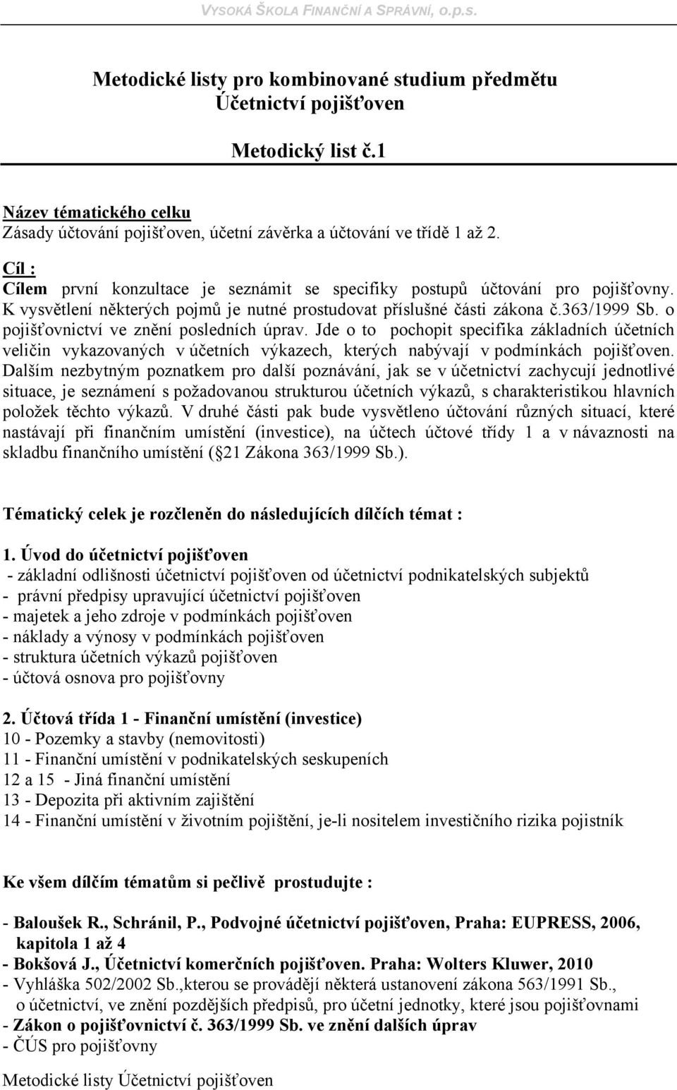 o pojišťovnictví ve znění posledních úprav. Jde o to pochopit specifika základních účetních veličin vykazovaných v účetních výkazech, kterých nabývají v podmínkách pojišťoven.