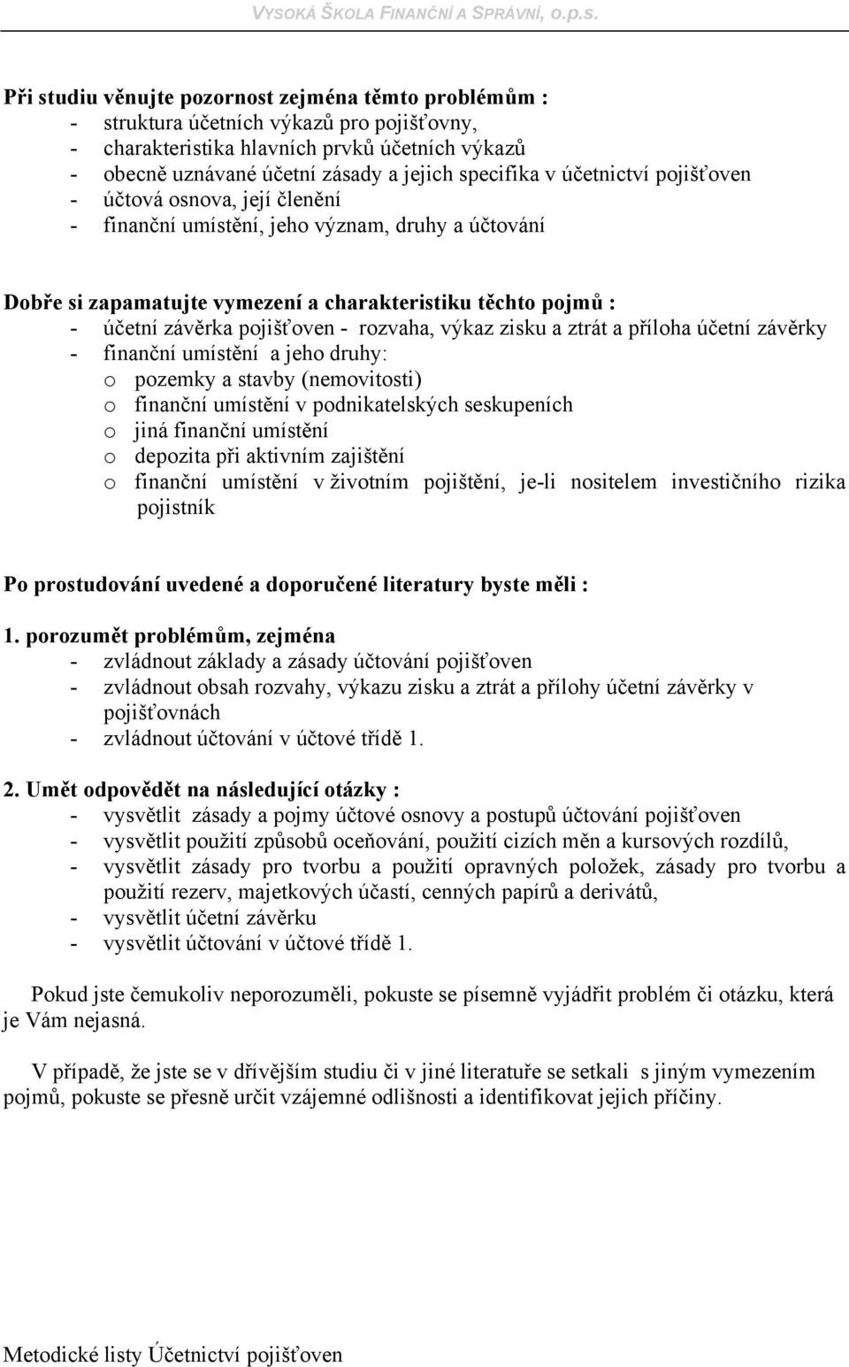 rozvaha, výkaz zisku a ztrát a příloha účetní závěrky - finanční umístění a jeho druhy: o pozemky a stavby (nemovitosti) o finanční umístění v podnikatelských seskupeních o jiná finanční umístění o