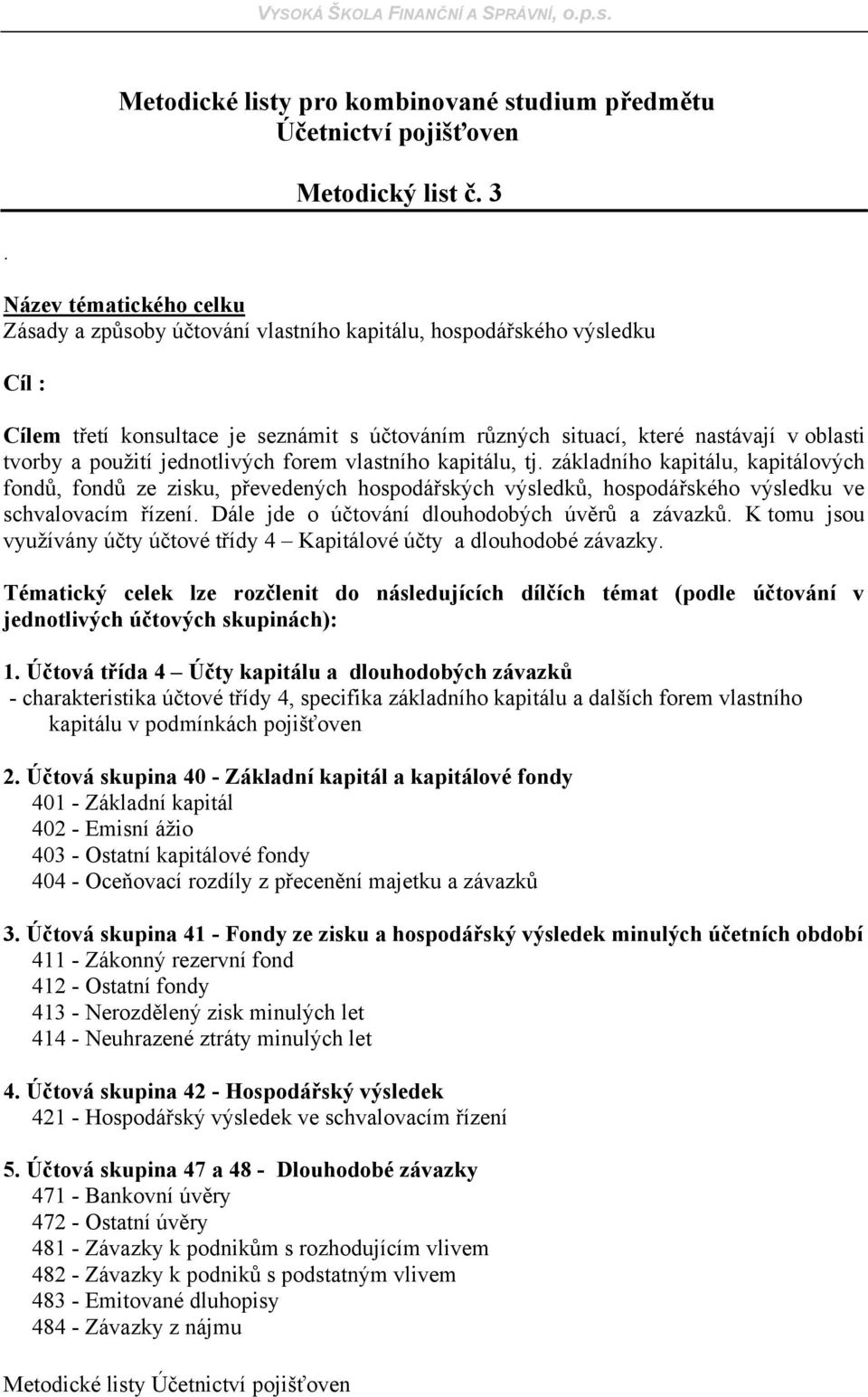 použití jednotlivých forem vlastního kapitálu, tj. základního kapitálu, kapitálových fondů, fondů ze zisku, převedených hospodářských výsledků, hospodářského výsledku ve schvalovacím řízení.