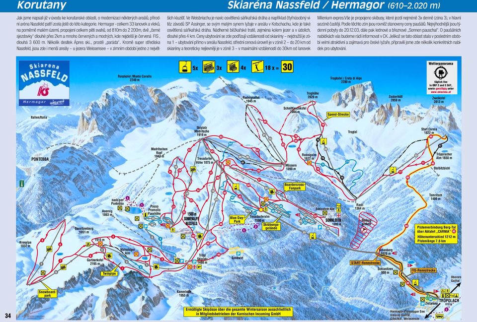 FIS, dlouhá 3 600 m. Několik desítek Ápres ski.., prostě paráda.. Kromě super střediska Nassfeld, jsou zde i menší areály u jezera Weissensee v zimním období jedno z největších kluzišť.