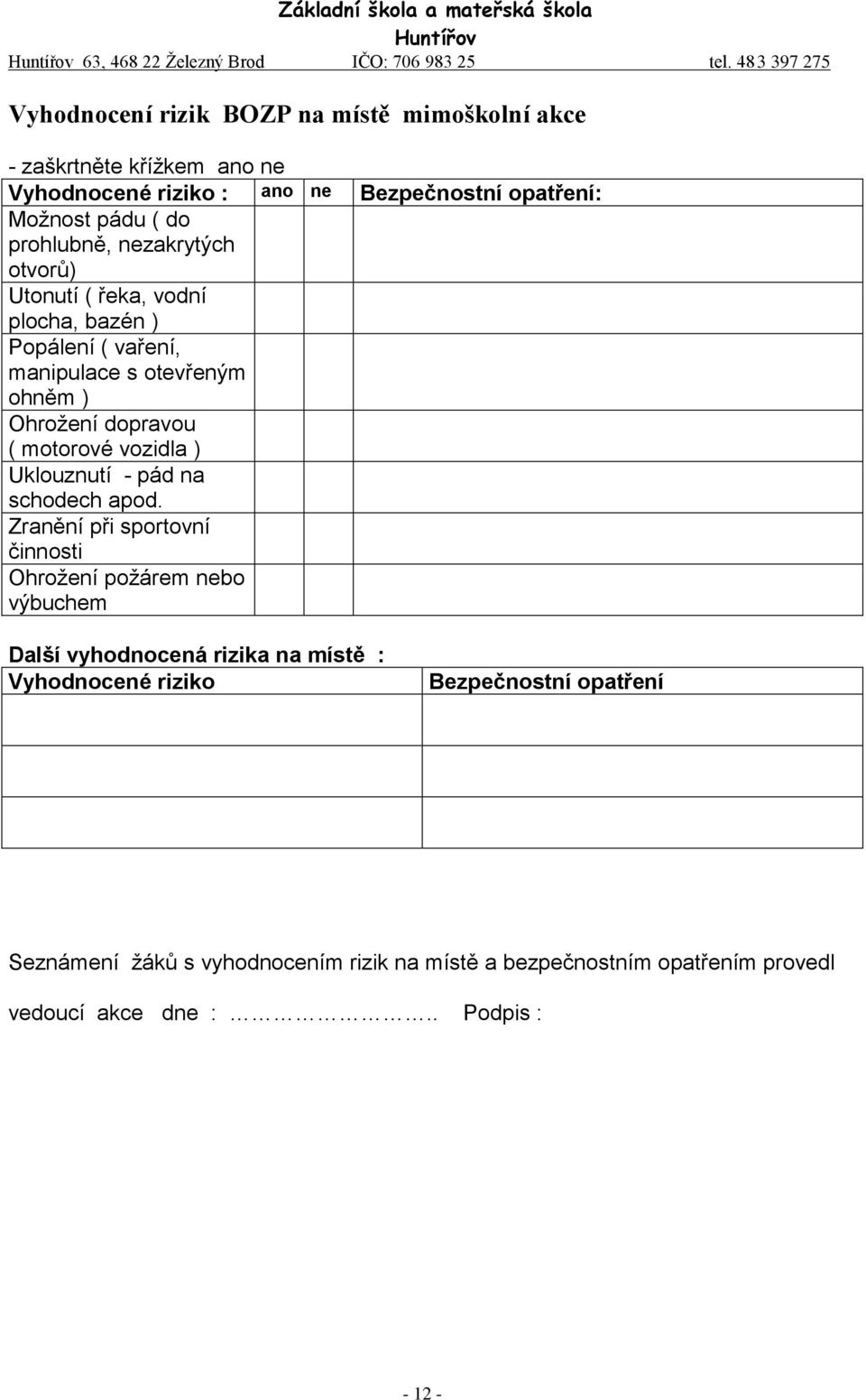 prohlubně, nezakrytých otvorů) Utonutí ( řeka, vodní plocha, bazén ) Popálení ( vaření, manipulace s otevřeným ohněm ) Ohrožení dopravou ( motorové vozidla )