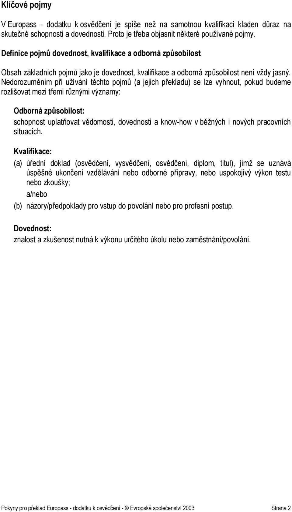 Nedorozuměním při užívání těchto pojmů (a jejich překladu) se lze vyhnout, pokud budeme rozlišovat mezi třemi různými významy: Odborná způsobilost: schopnost uplatňovat vědomosti, dovednosti a