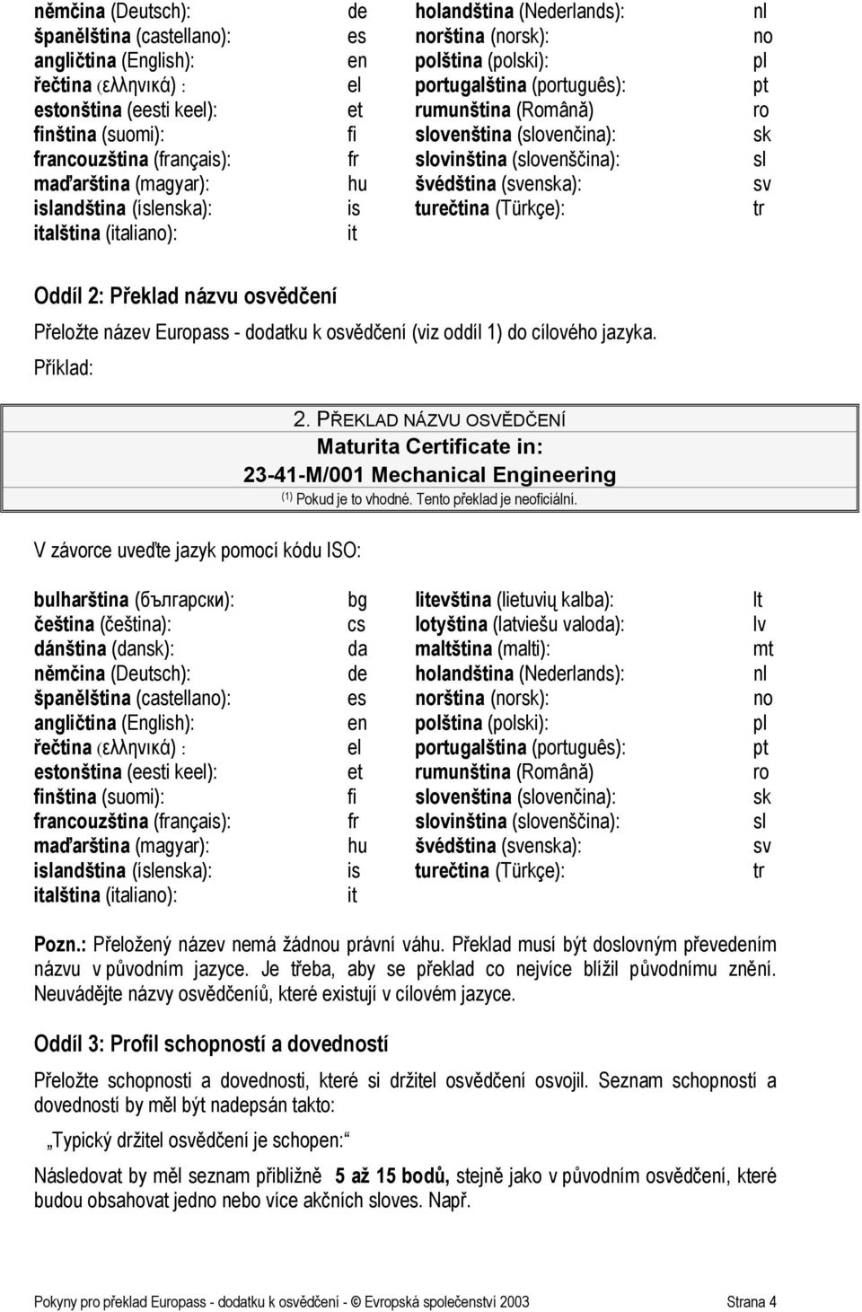 (svenska): sv islandština (íslenska): is turečtina (Türkçe): tr italština (italiano): it Oddíl 2: Překlad názvu osvědčení Přeložte název Europass - dodatku k osvědčení (viz oddíl 1) do cílového