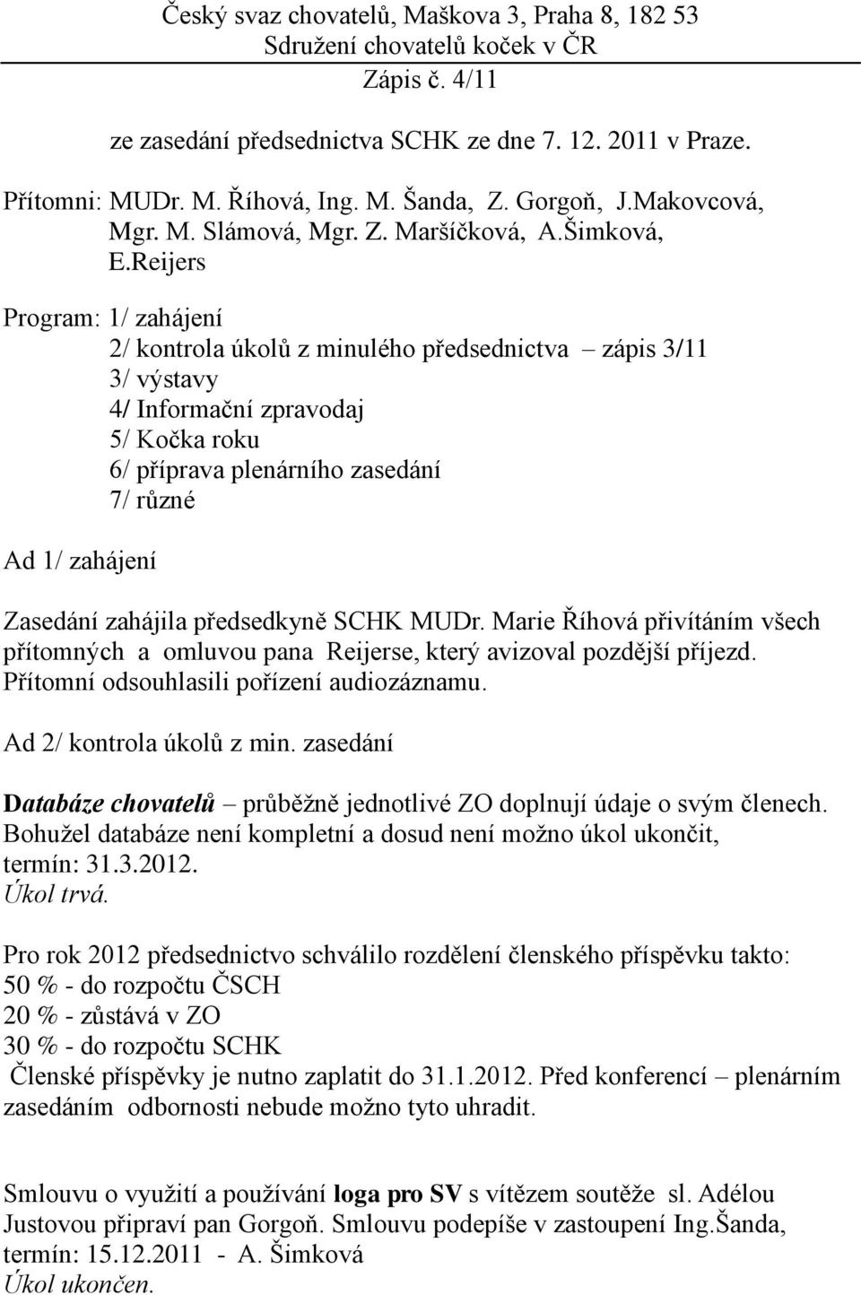 Reijers Program: 1/ zahájení 2/ kontrola úkolů z minulého předsednictva zápis 3/11 3/ výstavy 4/ Informační zpravodaj 5/ Kočka roku 6/ příprava plenárního zasedání 7/ různé Ad 1/ zahájení Zasedání