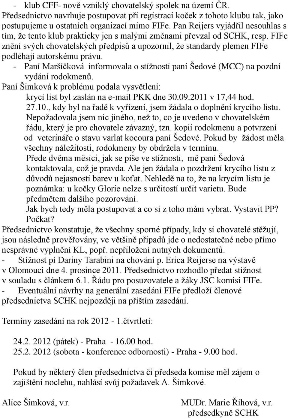 FIFe znění svých chovatelských předpisů a upozornil, ţe standardy plemen FIFe podléhají autorskému právu. - Paní Maršíčková informovala o stíţnosti paní Šedové (MCC) na pozdní vydání rodokmenů.