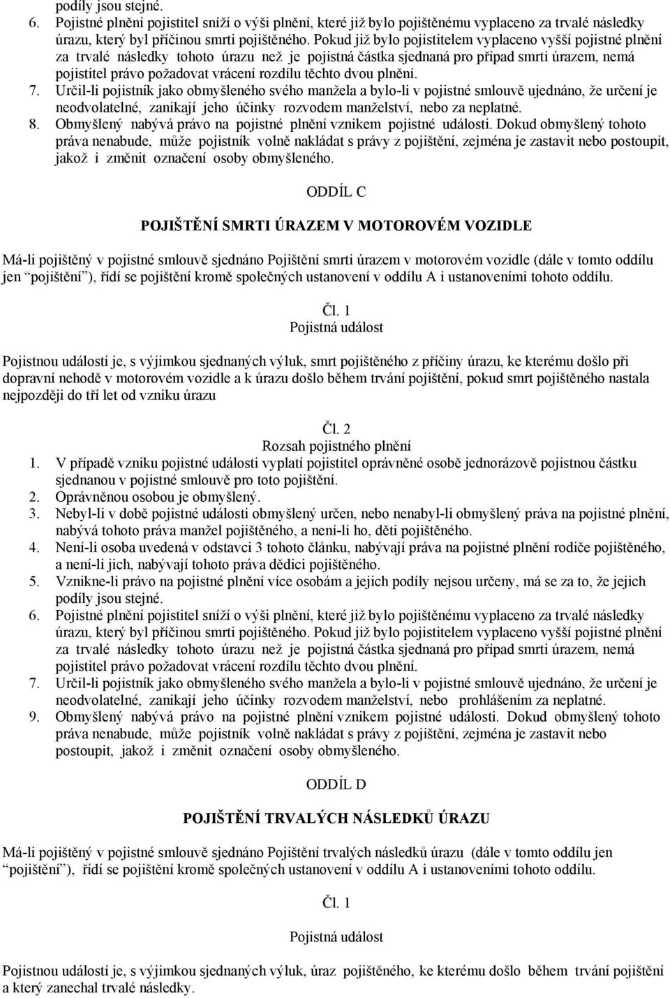 těchto dvou plnění. 7. Určil-li pojistník jako obmyšleného svého manžela a bylo-li v pojistné smlouvě ujednáno, že určení je neodvolatelné, zanikají jeho účinky rozvodem manželství, nebo za neplatné.