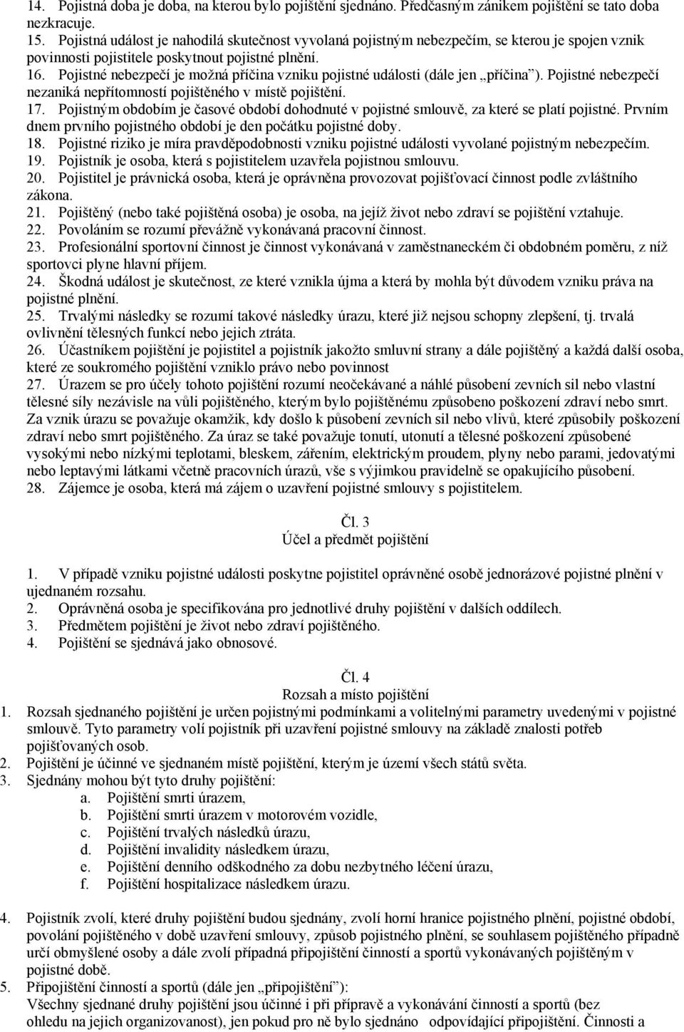 Pojistné nebezpečí je možná příčina vzniku pojistné události (dále jen příčina ). Pojistné nebezpečí nezaniká nepřítomností pojištěného v místě pojištění. 17.