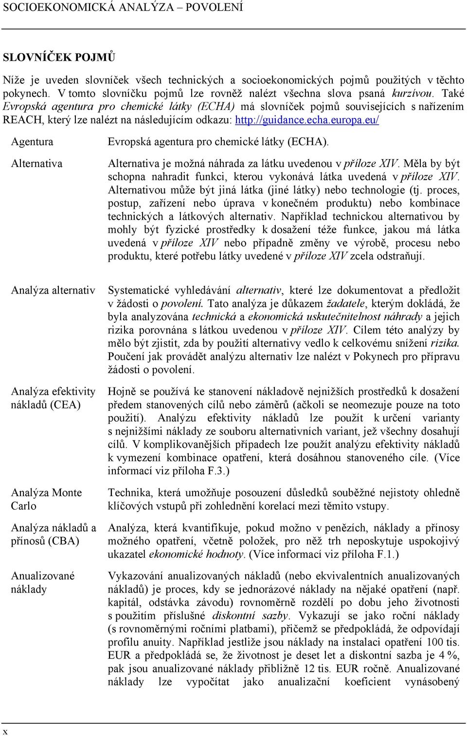 eu/ Agentura Alternativa Evropská agentura pro chemické látky (ECHA). Alternativa je možná náhrada za látku uvedenou v příloze XIV.